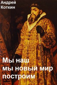 Обложка к Коткин Андрей. Мы наш мы новый мир построим. Сборник